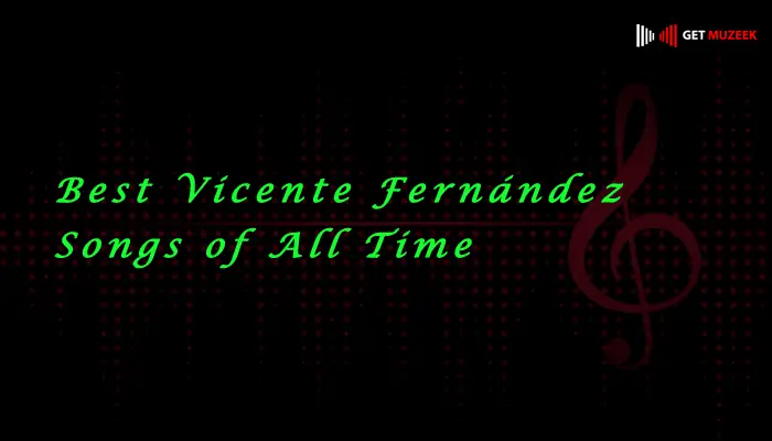 Best Vicente Fernández Songs of All Time